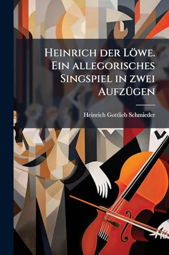 Heinrich der Löwe. Ein allegorisches Singspiel in zwei Aufzügen (German Edition)