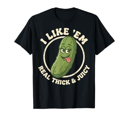 I Like Em Real Thick and Juicy Funny Pickle Meme Joke T-Shirt