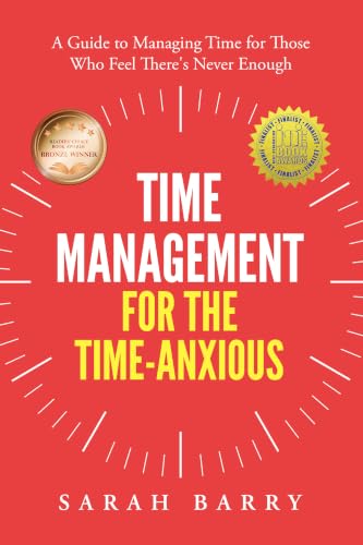 Time Management for the Time-Anxious: A Guide to Managing Time for Those Who Feel There's Never Enough