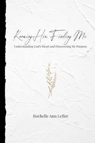 Knowing Him, Finding Me: Understanding God's Heart and Discovering My