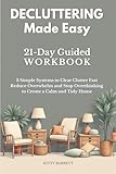 Decluttering Made Easy: 21-Day Guided Workbook with 3 Simple Systems to Clear Clutter Fast, Reduce Overwhelm and Stop Overthinking to Create a Calm ... Decluttering, Cleaning & Organizing Series)