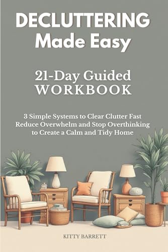Decluttering Made Easy: 21-Day Guided Workbook with 3 Simple Systems to Clear Clutter Fast, Reduce Overwhelm and Stop Overthinking to Create a Calm ... Decluttering, Cleaning & Organizing Series)