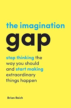 The Imagination Gap: Stop Thinking the Way You Should and Start Making Extraordinary Things Happen