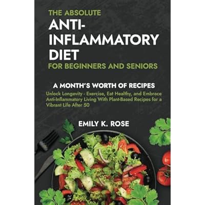 The Absolute Anti-Inflammatory Diet for Beginners and Seniors: No-Pressure 30-day Recipe Plan - Reduce Inflammation, Boost the Immune System, Aids Regeneration of Your Health, Helps Weight Loss