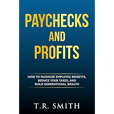 Paychecks and Profits: How to Maximize Employee Benefits, Reduce Your Taxes, and Build Generational Wealth