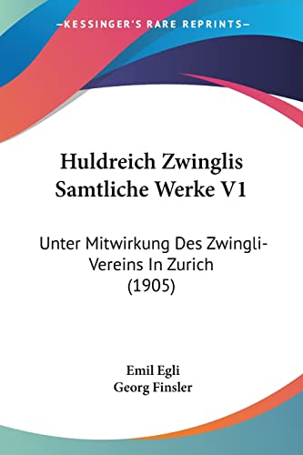 Huldreich Zwinglis Samtliche Werke V1: Unter Mitwirkung Des Zwingli-Vereins In Zurich (1905) (English and German Edition)