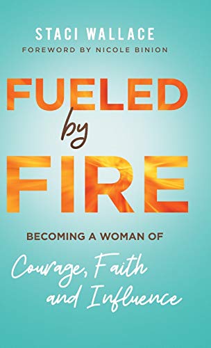 Fueled by Fire: Becoming a Woman of Courage, Faith and Influence