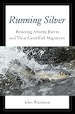 Running Silver: Restoring Atlantic Rivers And Their Great Fish Migrations
