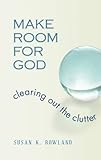 Make Room for God: Clearing Out the Clutter