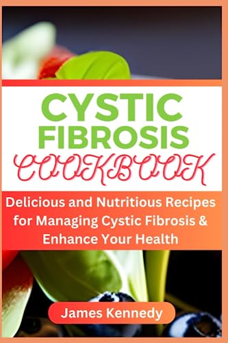 CYSTIC FIBROSIS COOKBOOK: Delicious and Nutritious Recipes for Managing Cystic Fibrosis & Enhance Your Health