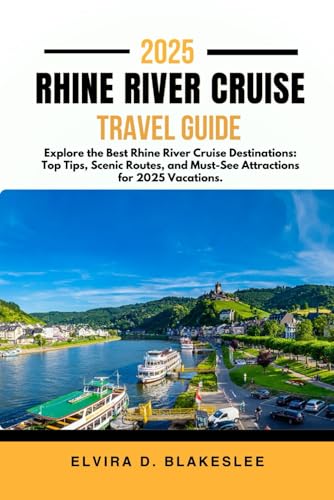 RHINE RIVER CRUISE TRAVEL GUIDE 2025.: Explore the Best Rhine River Cruise Destinations: Top Tips, Scenic Routes, and Must-See Attractions for 2025 Vacations.