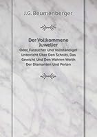 Der Vollkommene Juwelier Oder, Fasslicher Und Vollständiger Unterricht Über Den Schnitt, Das Gewicht Und Den Wahren Werth Der Diamanten Und Perlen 551906217X Book Cover