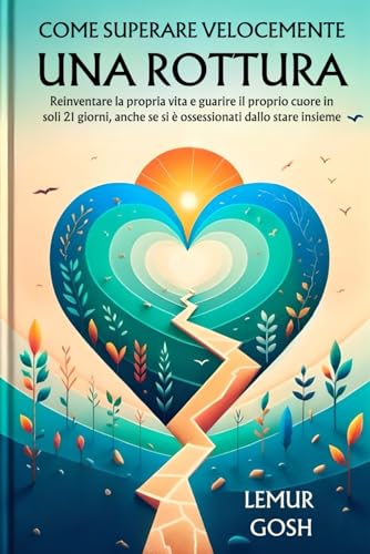 COME SUPERARE VELOCEMENTE UNA ROTTURA: Reinventare la propria vita e guarire il proprio cuore in soli 21 giorni, anche se si è ossessionati dallo stare insieme