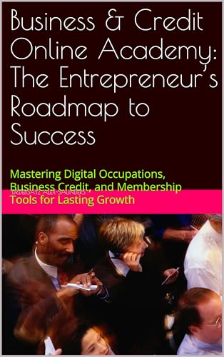 Business & Credit Online Academy: The Entrepreneur’s Roadmap to Success: Mastering Digital Occupations, Business Credit, and Membership Tools for Lasting Growth