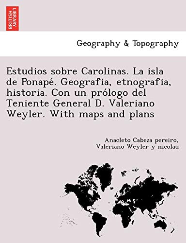 Estudios sobre Carolinas. La isla de Ponapé. Geografia, etnografia, historia. Con un prólogo del Teniente General D. Valeriano Weyler. With maps and plans (Spanish Edition)