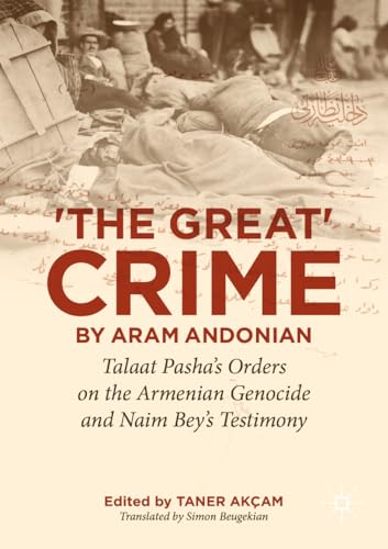 ‘The Great Crime’ by Aram Andonian: Talaat Pasha’s Orders on the Armenian Genocide and Naim Bey’s Testimony (Palgrave Studies in the History of Genocide)