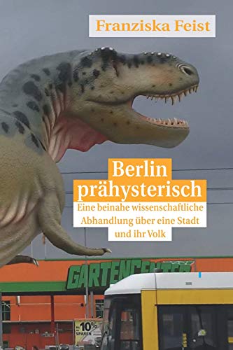 Berlin prähysterisch: eine beinahe wissenschaftliche Betrachtung über eine Stadt und ihr Volk (German Edition)