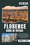 FLORENCE GUIDE DE VOYAGE 2026 2027: Explorez la Toscane avec des excursions d'une journée à Sienne, Pise et le Chianti, la gastronomie et les vins locaux, et des conseils essentiels aux visiteurs