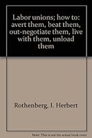 Labor unions; how to: avert them, beat them, out-negotiate them, live with them, unload them B0006CC55U Book Cover