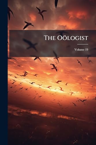 The Oölogist: For The Student Of Birds, Their Nests And Eggs; Volume 19