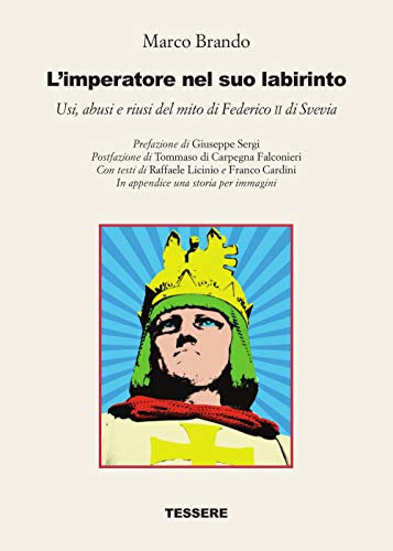 L'imperatore Nel Suo Labirinto. Usi, Abusi E Riusi Del Mito Di Federico Ii Di Svevia