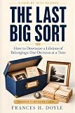 The Last Big Sort: How to Downsize a Lifetime of Belongings: One Decision at a Time