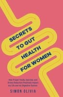 Secrets to Gut Health For Women: How Proper Foods, Exercise, and Stress Reduction Positively Impact Our life and Our Digestive System B0BMJMGWMG Book Cover