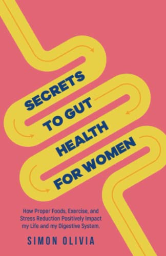 Secrets to Gut Health For Women: How Proper Foods, Exercise, and Stress Reduction Positively Impact Our life and Our Digestive System