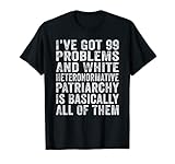 Mens I’ve Got 99 Problems And White Heteronormative Patriarchy T-Shirt