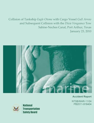 Marine Accident Report Collision of Tankship Eagle Otome with Cargo Vessel Gull Arrow and Subsequent Collision with the Dixie Vengeance Tow Sabine-Neches Canal, Port Arthur, Texas January 23, 2010