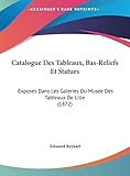  Catalogue Des Tableaux, Bas-Reliefs Et Statues: Exposes Dans Les Galeries Du Musee Des Tableaux De Lille (1872)