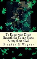 To Dance with Death Beneath the Falling Stars 1502472708 Book Cover