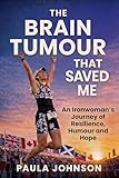 The Brain Tumour That Saved Me: An Ironwoman’s Journey of Resilience, Humour, and Hope