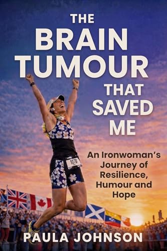 The Brain Tumour That Saved Me: An Ironwoman’s Journey of Resilience, Humour, and Hope