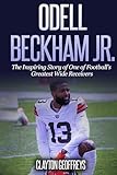 Odell Beckham Jr.: The Inspiring Story of One of Football's Greatest Wide Receivers (Football Biography Books)