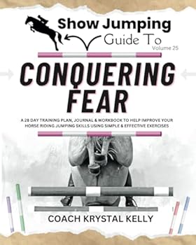 Show Jumping Guide to Conquering Fear: A 28 Day Training Plan, Journal & Workbook to Help Improve Your Horse Riding Jumping Skills Using Simple & ... Step-By-Step Training Plans & Exercises)