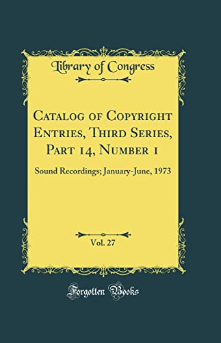 Catalog of Copyright Entries, Third Series, Part 14, Number 1, Vol. 27: Sound Recordings; January-June, 1973 (Classic Reprint)