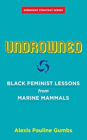 Book cover Undrowned: Black Feminist Lessons from Marine Mammals (Emergent Strategy Book 2)