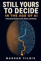 STILL YOURS TO DECIDE: In the Age of AI: A Practical Guide to Life, Work, and Family B0HDM2F1W1 Book Cover