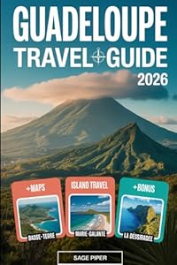 Guadeloupe Travel Guide 2026: Experience Basse-Terre, Grande-Terre, Marie-Galante, La Désirade & Les Saintes with Top Attractions, Hidden Gems, ... & Solo Adventurers in the French Caribbean