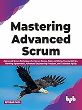 Mastering Advanced Scrum: Advanced Scrum Techniques for Scrum Teams, Roles, Artifacts, Events, Metrics, Working Agreements, Advanced Engineering Practices, and Technical Agility (English Edition)