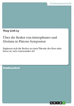 Paperback Über die Reden von Aristophanes und Diotima in Platons Symposion: Ergänzen sich die Reden zu einer Theorie des Eros oder lösen sie sich voneinander ab [German] Book