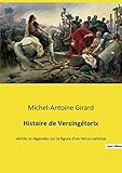 Histoire de Vercingétorix: vérités et légendes sur la figure d'un héros national - Michel-Antoine Girard 
