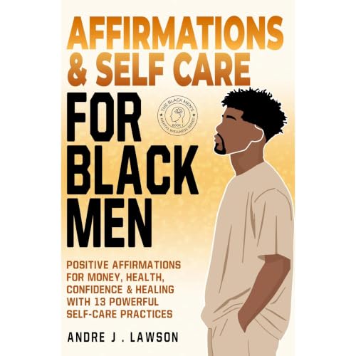 Affirmations and Self-Care for Black Men: Positive Affirmations for Money, Health, Confidence & Healing with 13 Powerful 
