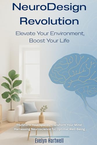 Transform Your Spaces, Transform Your Mind: Harnessing Neuroscience for Optimal