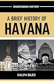 A Brief History of Havana: Five Centuries of Revolution, Slavery, Sugar, and Survival in Cuba's Capital City (Engrossing History)