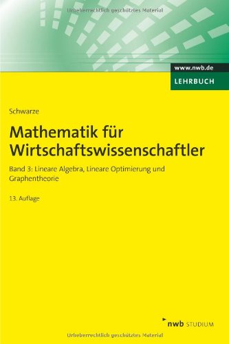 Mathematik für Wirtschaftswissenschaftler, Band 3: Lineare Algebra, Lineare Optimierung und Graphen Mathematik für Wirtschaftswissenschaftler, Band 3: Lineare Algebra, Lineare Optimierung und Graphen