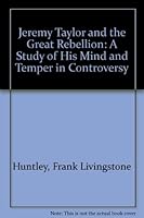 Jeremy Taylor and the Great Rebellion: A Study of His Mind and Temper in Controversy 0472084704 Book Cover