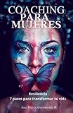 COACHING PARA MUJERES: Resiliencia,7 pasos para transformar tu vida