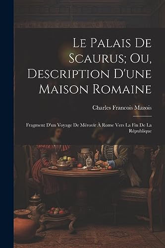 Le Palais De Scaurus; Ou, Description D'une Maison Romaine: Fragment D'un Voyage De Mérovir À Rome Vers La Fin De La République (French Edition)